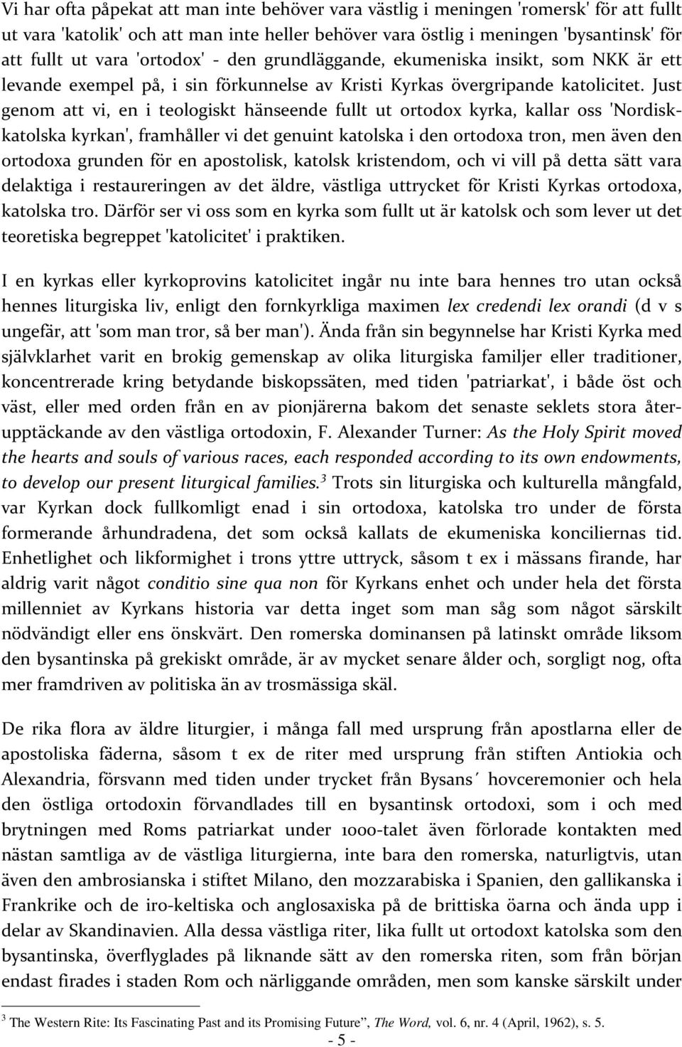 Just genom att vi, en i teologiskt hänseende fullt ut ortodox kyrka, kallar oss 'Nordiskkatolska kyrkan', framhåller vi det genuint katolska i den ortodoxa tron, men även den ortodoxa grunden för en