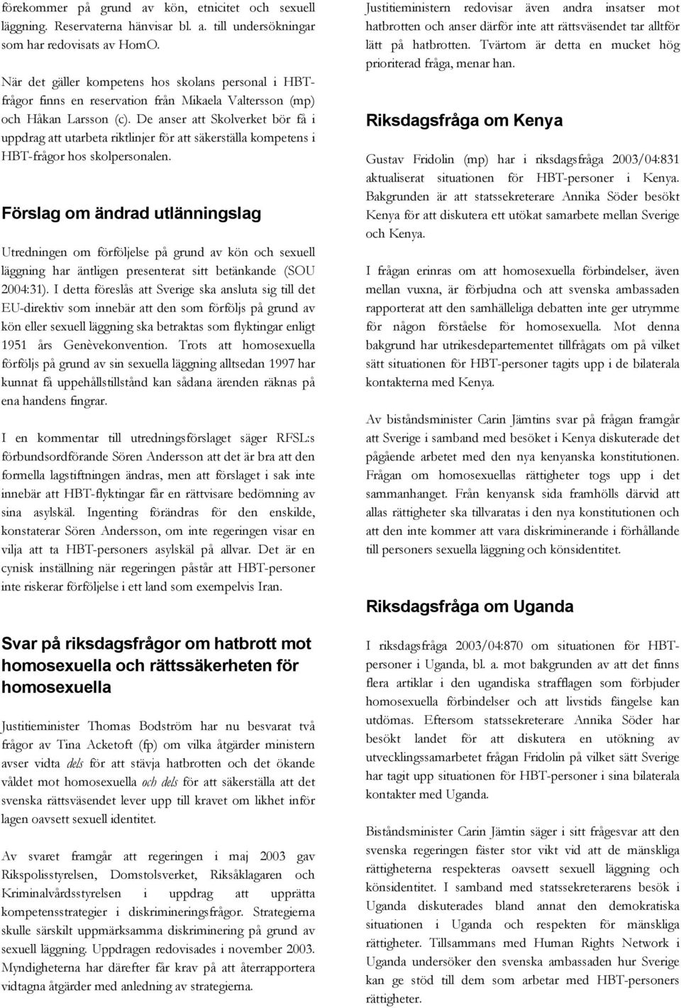 De anser att Skolverket bör få i uppdrag att utarbeta riktlinjer för att säkerställa kompetens i HBT-frågor hos skolpersonalen.