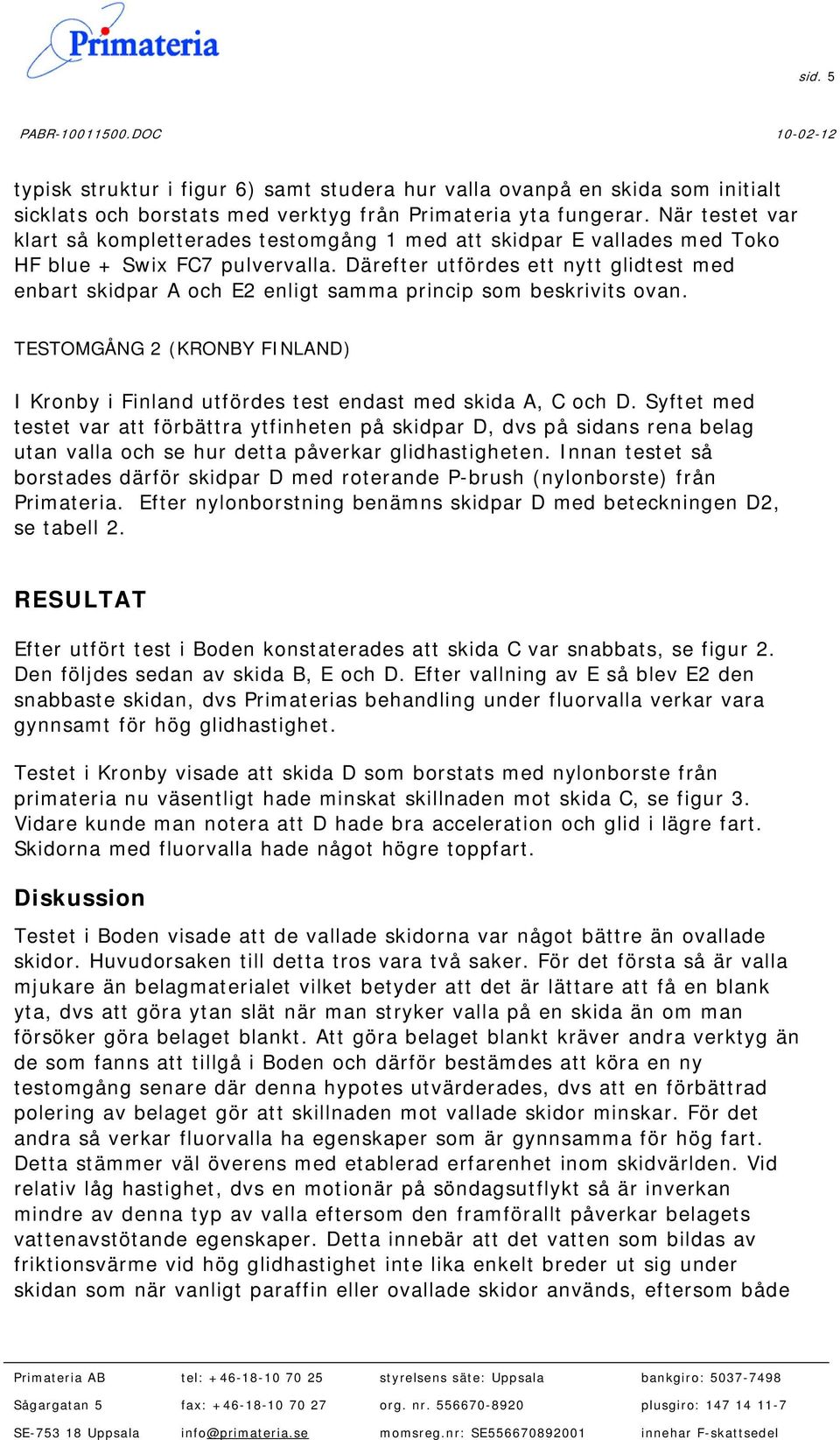 Därefter utfördes ett nytt glidtest med enbart skidpar A och E2 enligt samma princip som beskrivits ovan. TESTOMGÅNG 2 (KRONBY FINLAND) I Kronby i Finland utfördes test endast med skida A, C och D.