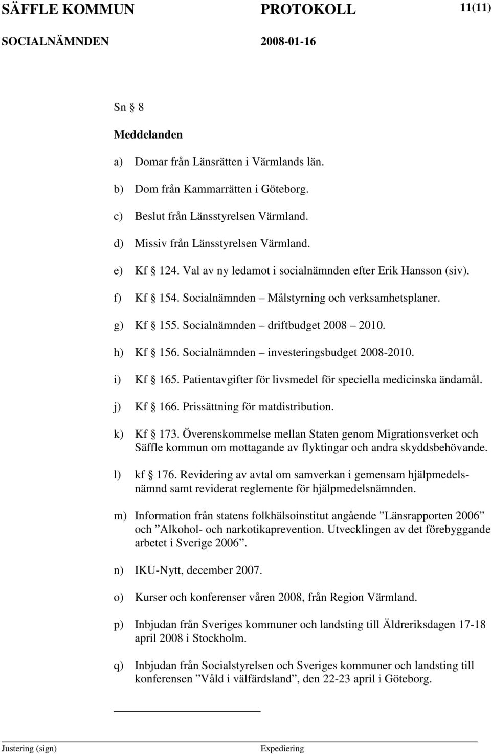 Socialnämnden investeringsbudget 2008-2010. i) Kf 165. Patientavgifter för livsmedel för speciella medicinska ändamål. j) Kf 166. Prissättning för matdistribution. k) Kf 173.