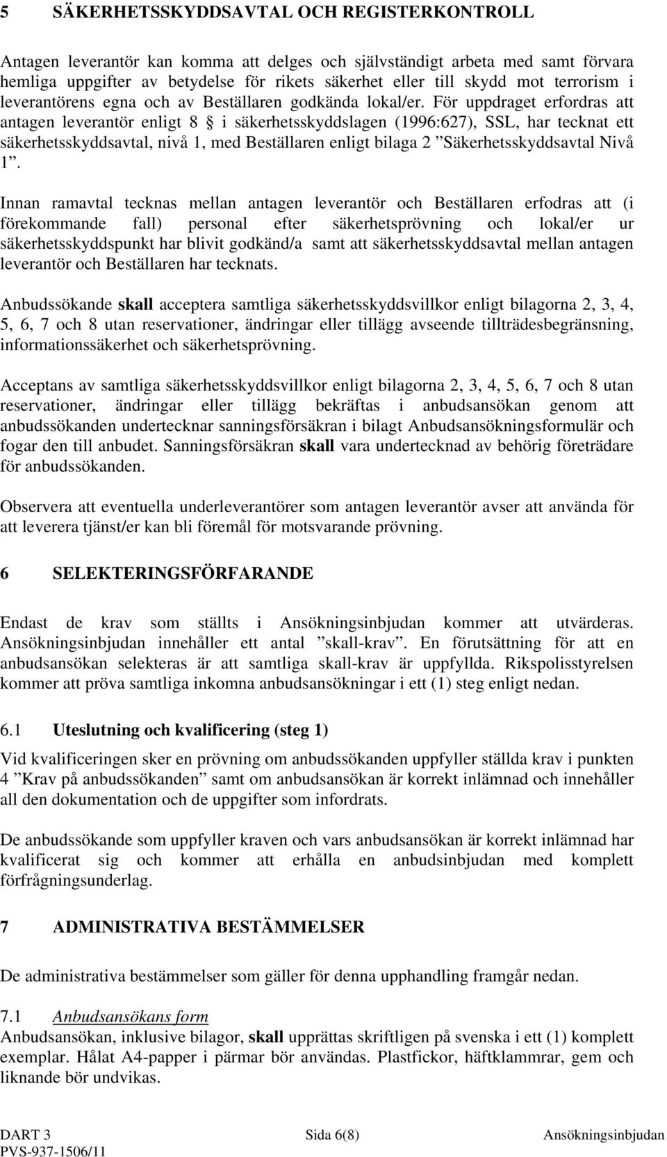 För uppdraget erfordras att antagen leverantör enligt 8 i säkerhetsskyddslagen (1996:627), SSL, har tecknat ett säkerhetsskyddsavtal, nivå 1, med Beställaren enligt bilaga 2 Säkerhetsskyddsavtal Nivå