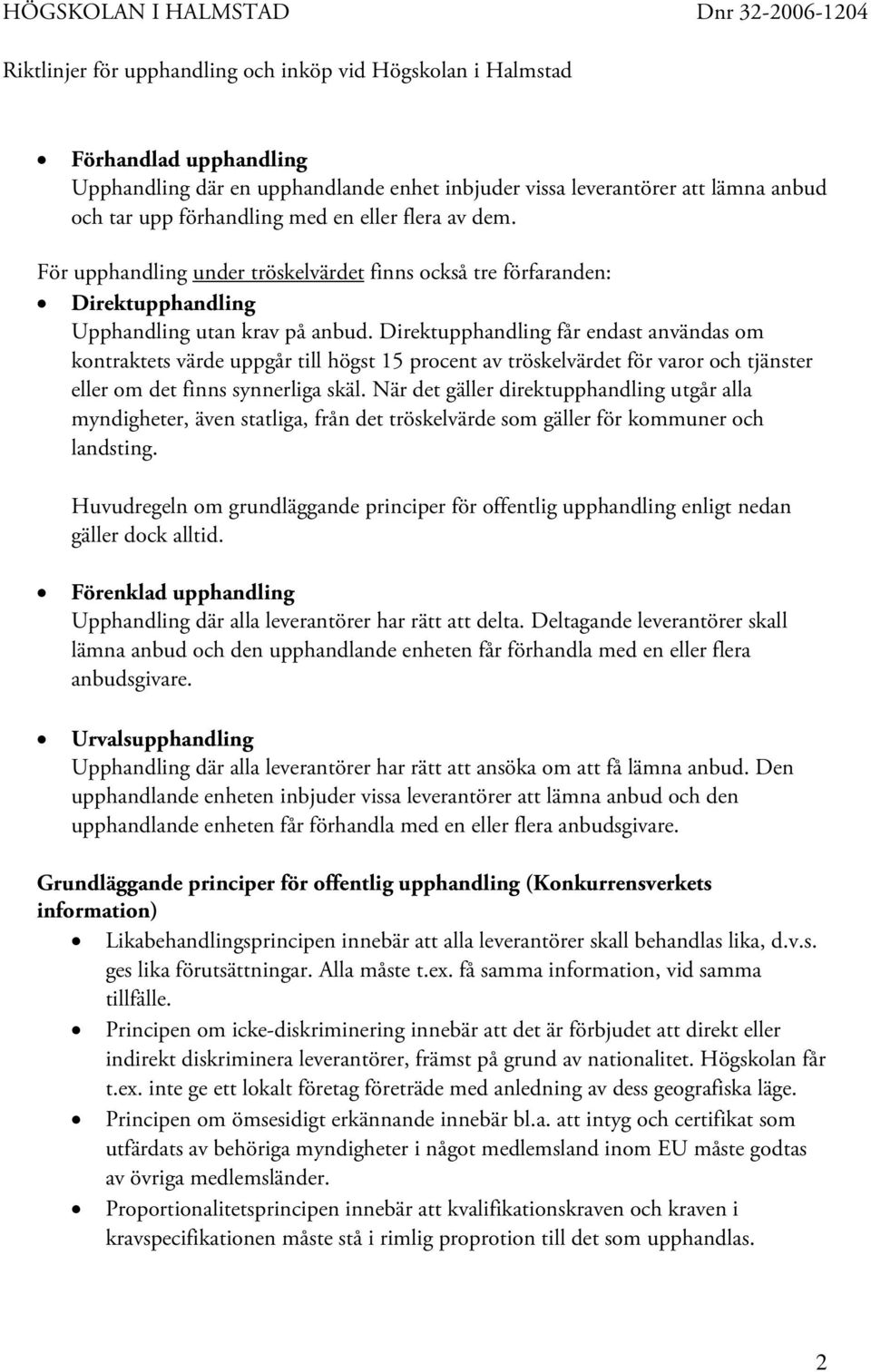 Direktupphandling får endast användas om kontraktets värde uppgår till högst 15 procent av tröskelvärdet för varor och tjänster eller om det finns synnerliga skäl.