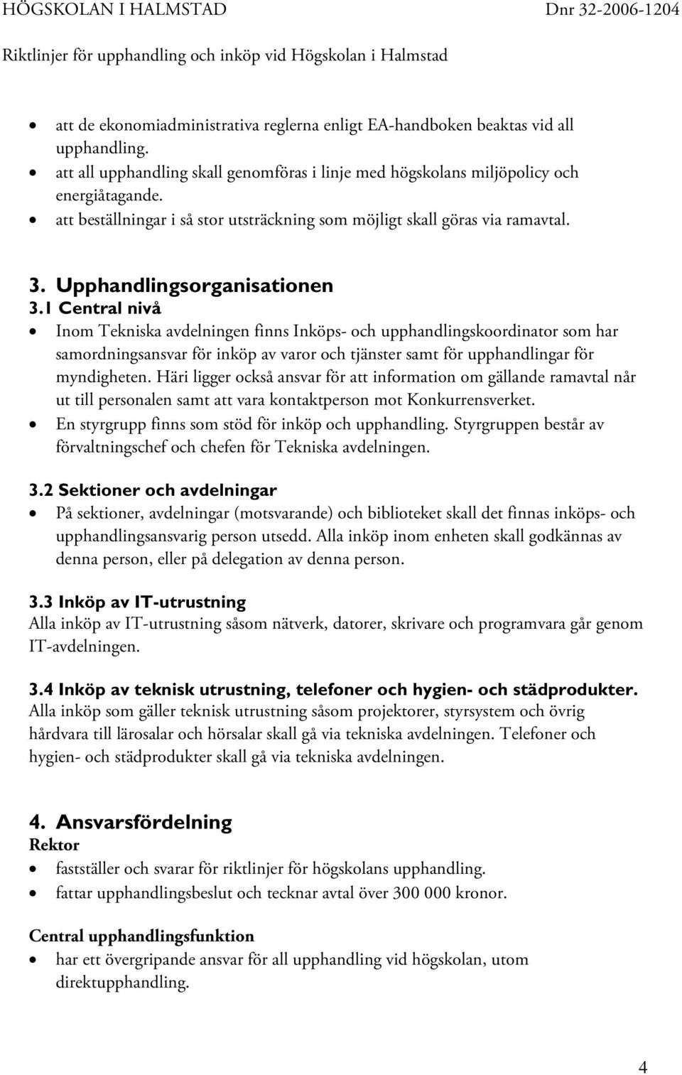 1 Central nivå Inom Tekniska avdelningen finns Inköps- och upphandlingskoordinator som har samordningsansvar för inköp av varor och tjänster samt för upphandlingar för myndigheten.