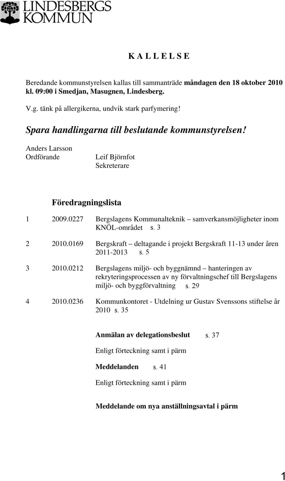 0227 Bergslagens Kommunalteknik samverkansmöjligheter inom KNÖL-området 2 2010.0169 Bergskraft deltagande i projekt Bergskraft 11-13 under åren 2011-2013 3 2010.