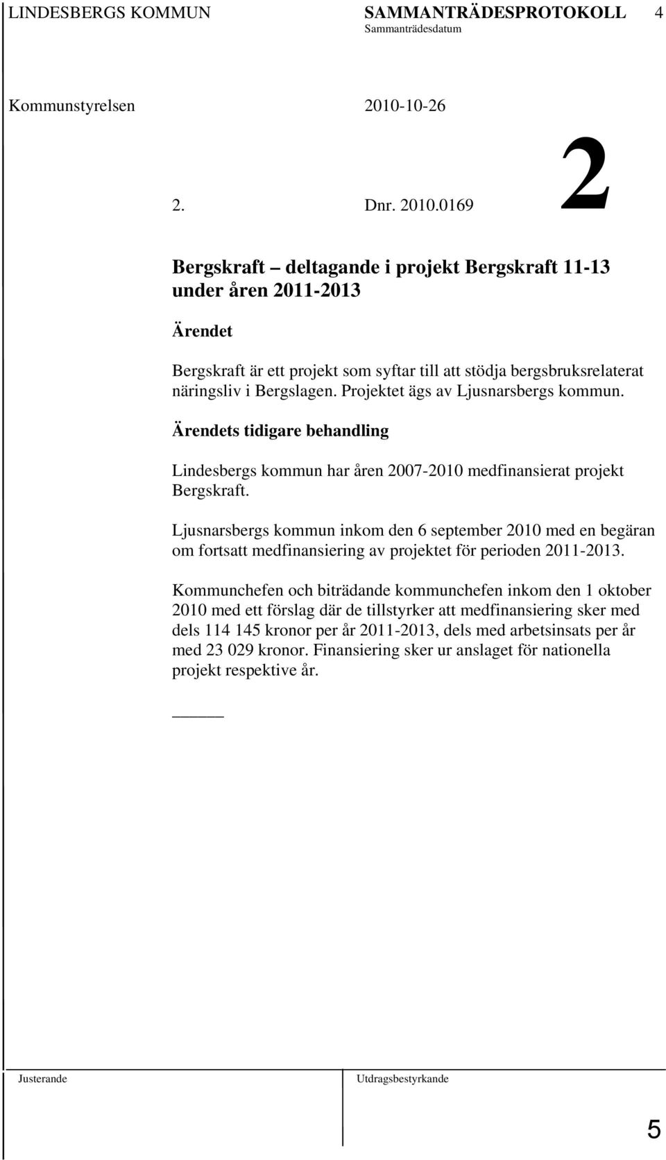 0169 2 Bergskraft deltagande i projekt Bergskraft 11-13 under åren 2011-2013 Ärendet Bergskraft är ett projekt som syftar till att stödja bergsbruksrelaterat näringsliv i Bergslagen.