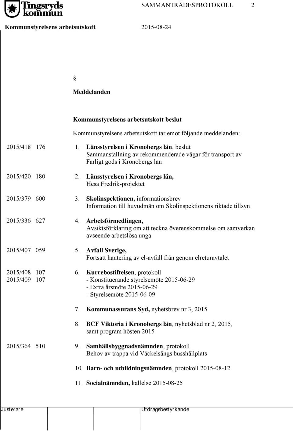 Länsstyrelsen i Kronobergs län, Hesa Fredrik-projektet 2015/379 600 3. Skolinspektionen, informationsbrev Information till huvudmän om Skolinspektionens riktade tillsyn 2015/336 627 4.