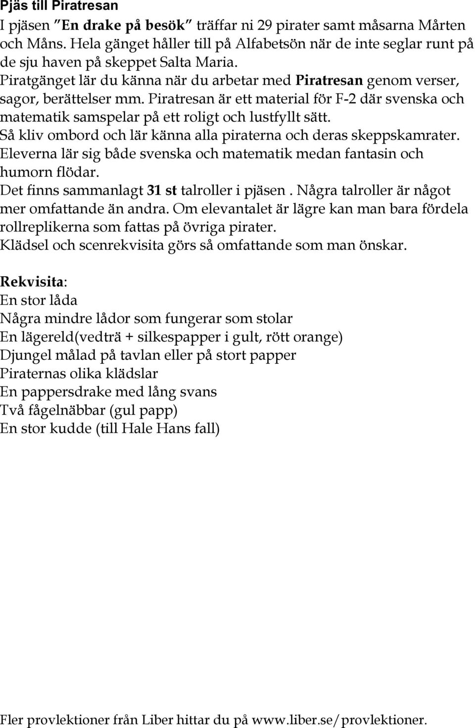 Piratresan är ett material för F-2 där svenska och matematik samspelar på ett roligt och lustfyllt sätt. Så kliv ombord och lär känna alla piraterna och deras skeppskamrater.