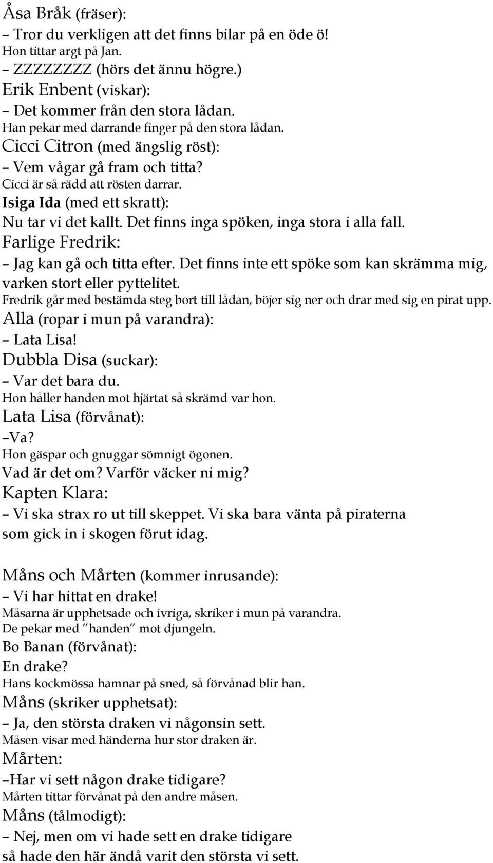 Det finns inga spöken, inga stora i alla fall. Farlige Fredrik: Jag kan gå och titta efter. Det finns inte ett spöke som kan skrämma mig, varken stort eller pyttelitet.