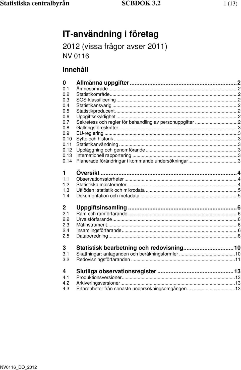 .. 3 0.10 Syfte och historik... 3 0.11 Statistikanvänning... 3 0.12 Uppläggning och genomförane... 3 0.13 Internationell rapportering... 3 0.14 Planerae föränringar i kommane unersökningar.