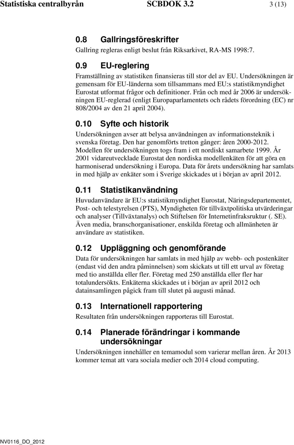 Från och me år 2006 är unersökningen EU-reglera (enligt Europaparlamentets och råets förorning (EC) nr 808/2004 av en 21 april 2004). 0.