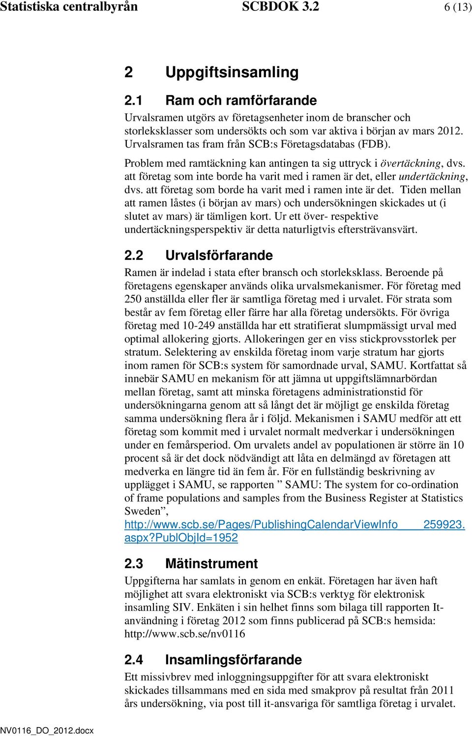 Urvalsramen tas fram från SCB:s Företagsatabas (FDB). Problem me ramtäckning kan antingen ta sig uttryck i övertäckning, vs.