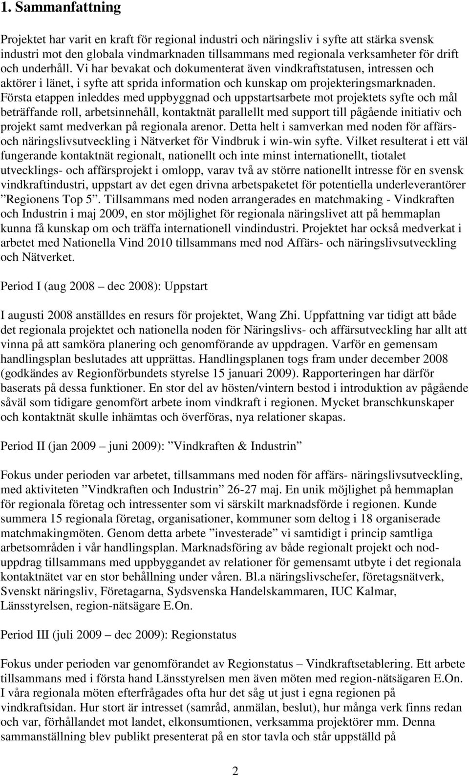 Första etappen inleddes med uppbyggnad och uppstartsarbete mot projektets syfte och mål beträffande roll, arbetsinnehåll, kontaktnät parallellt med support till pågående initiativ och projekt samt