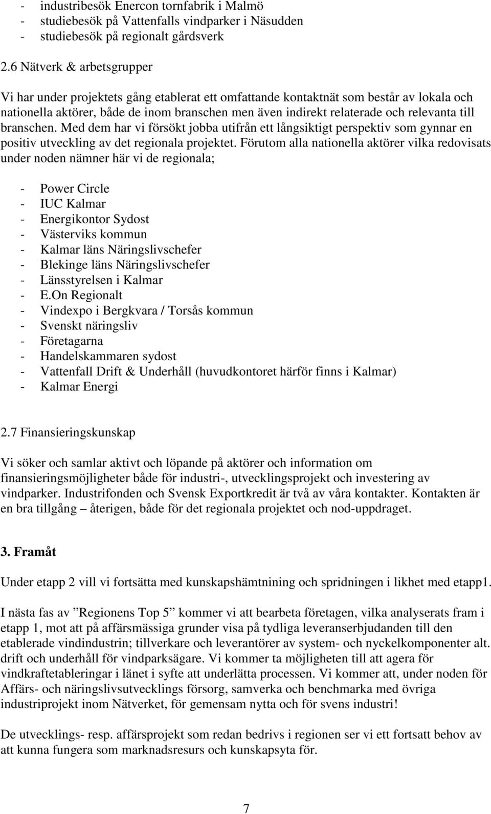 relevanta till branschen. Med dem har vi försökt jobba utifrån ett långsiktigt perspektiv som gynnar en positiv utveckling av det regionala projektet.