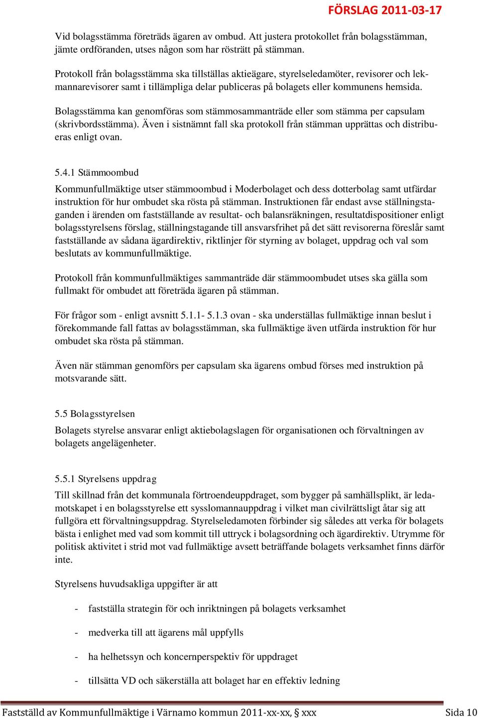 Bolagsstämma kan genomföras som stämmosammanträde eller som stämma per capsulam (skrivbordsstämma). Även i sistnämnt fall ska protokoll från stämman upprättas och distribueras enligt ovan. 5.4.