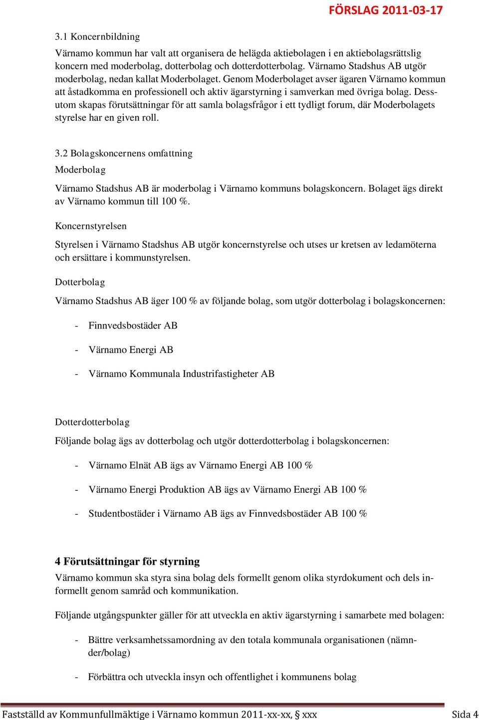 Dessutom skapas förutsättningar för att samla bolagsfrågor i ett tydligt forum, där Moderbolagets styrelse har en given roll. 3.