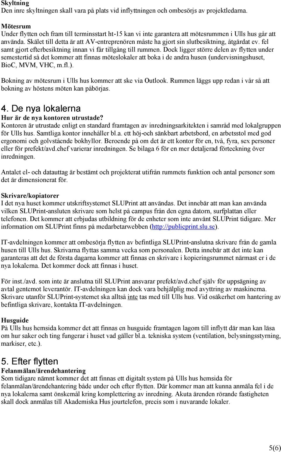 Skälet till detta är att AV-entreprenören måste ha gjort sin slutbesiktning, åtgärdat ev. fel samt gjort efterbesiktning innan vi får tillgång till rummen.