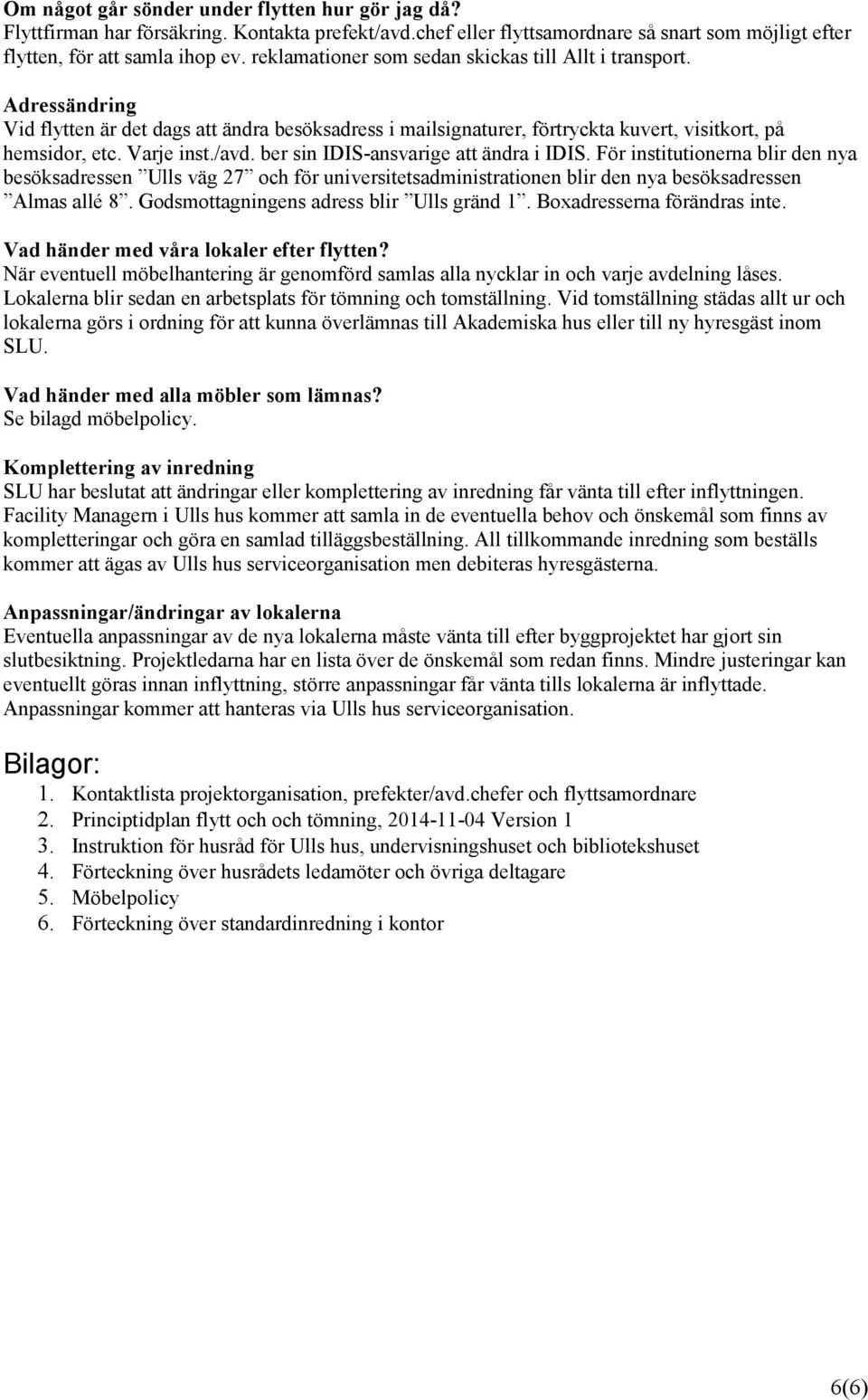 ber sin IDIS-ansvarige att ändra i IDIS. För institutionerna blir den nya besöksadressen Ulls väg 27 och för universitetsadministrationen blir den nya besöksadressen Almas allé 8.