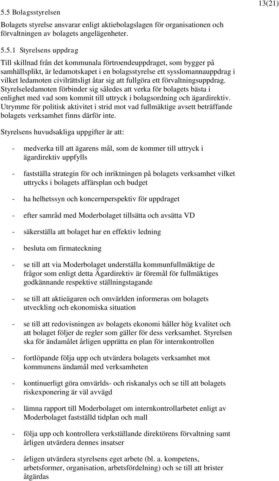 Styrelseledamoten förbinder sig således att verka för bolagets bästa i enlighet med vad som kommit till uttryck i bolagsordning och ägardirektiv.