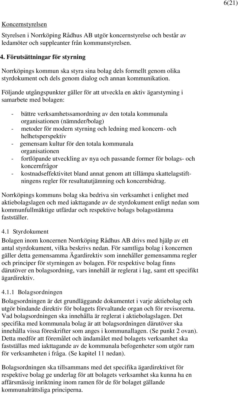 Följande utgångspunkter gäller för att utveckla en aktiv ägarstyrning i samarbete med bolagen: - bättre verksamhetssamordning av den totala kommunala organisationen (nämnder/bolag) - metoder för