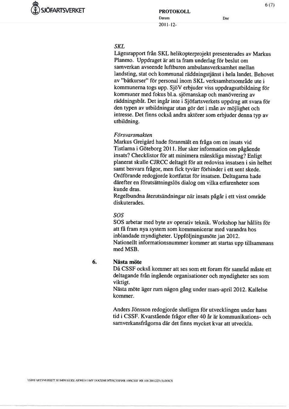 Behovet av batkurser för personal inom SKL verksamhetsområde ute i kommunerna togs upp. SjöV erbjuder viss uppdragsutbildning för kommuner med fokus bl.a. sjömanskap och manövrering av räddningsbåt.