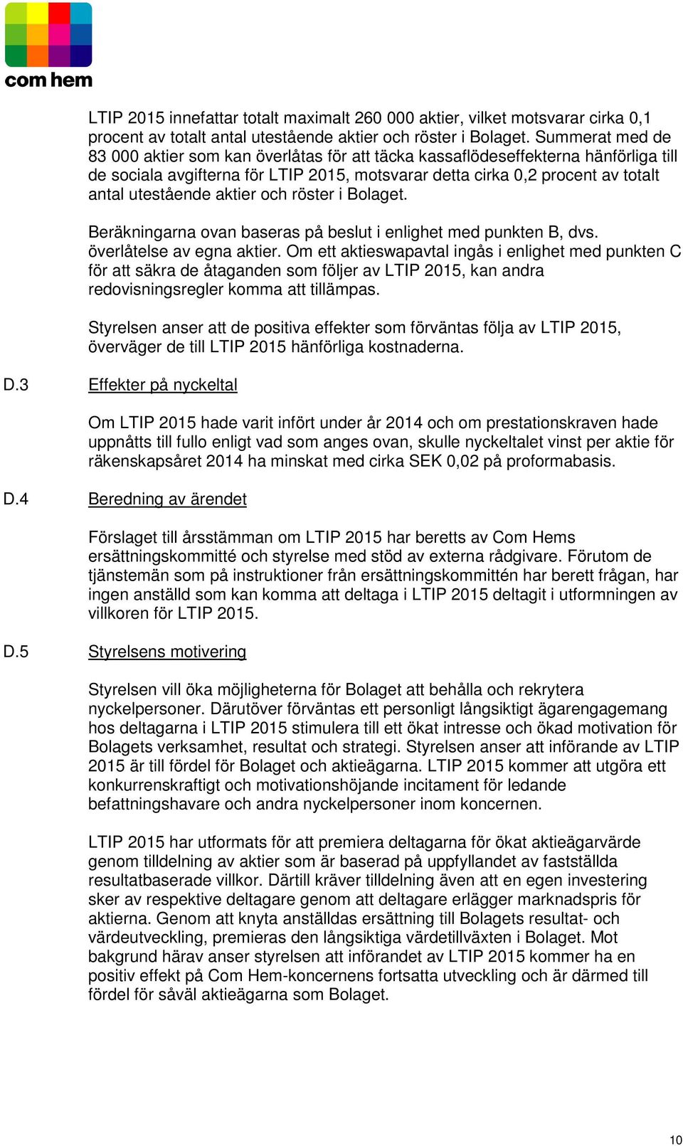 aktier och röster i Bolaget. Beräkningarna ovan baseras på beslut i enlighet med punkten B, dvs. överlåtelse av egna aktier.