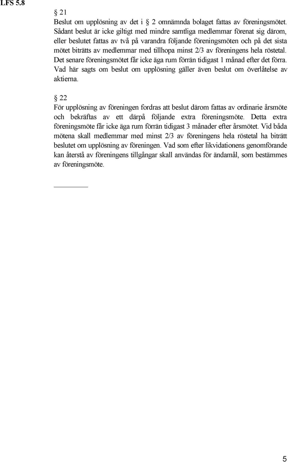 tillhopa minst 2/3 av föreningens hela röstetal. Det senare föreningsmötet får icke äga rum förrän tidigast 1 månad efter det förra.