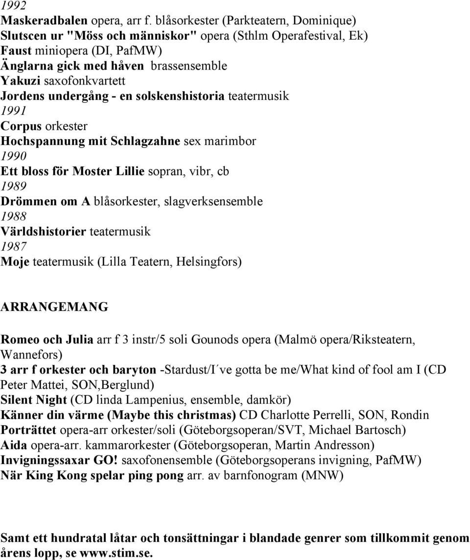undergång - en solskenshistoria teatermusik 1991 Corpus orkester Hochspannung mit Schlagzahne sex marimbor 1990 Ett bloss för Moster Lillie sopran, vibr, cb 1989 Drömmen om A blåsorkester,