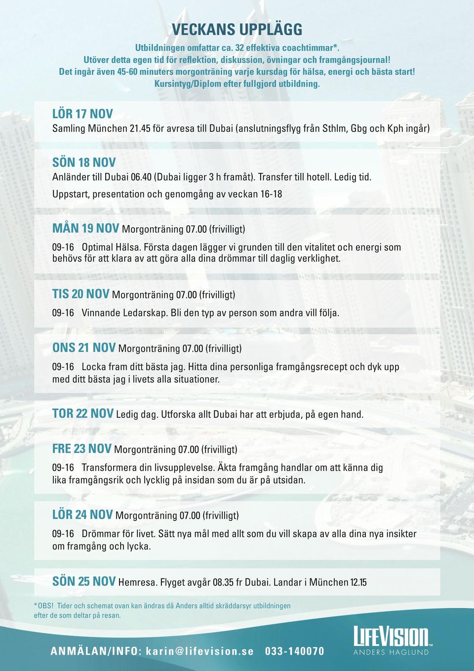 45 för avresa till Dubai (anslutningsflyg från Sthlm, Gbg och Kph ingår) SÖN 18 NOV Anländer till Dubai 06.40 (Dubai ligger 3 h framåt). Transfer till hotell. Ledig tid.