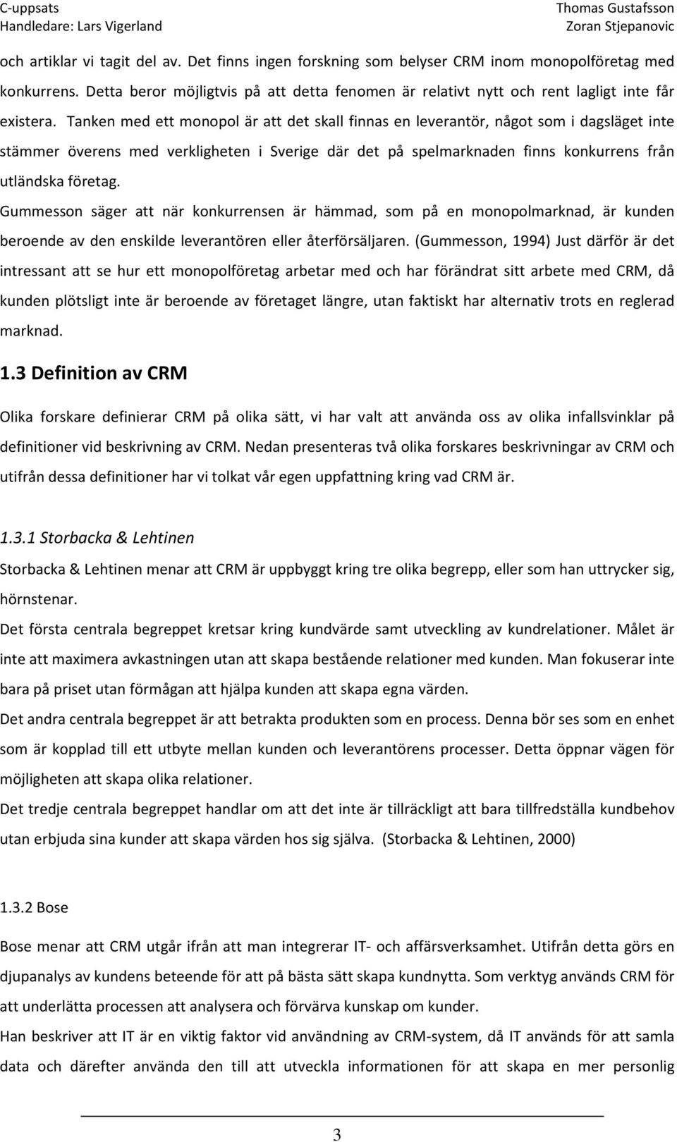 Tanken med ett monopol är att det skall finnas en leverantör, något som i dagsläget inte stämmer överens med verkligheten i Sverige där det på spelmarknaden finns konkurrens från utländska företag.