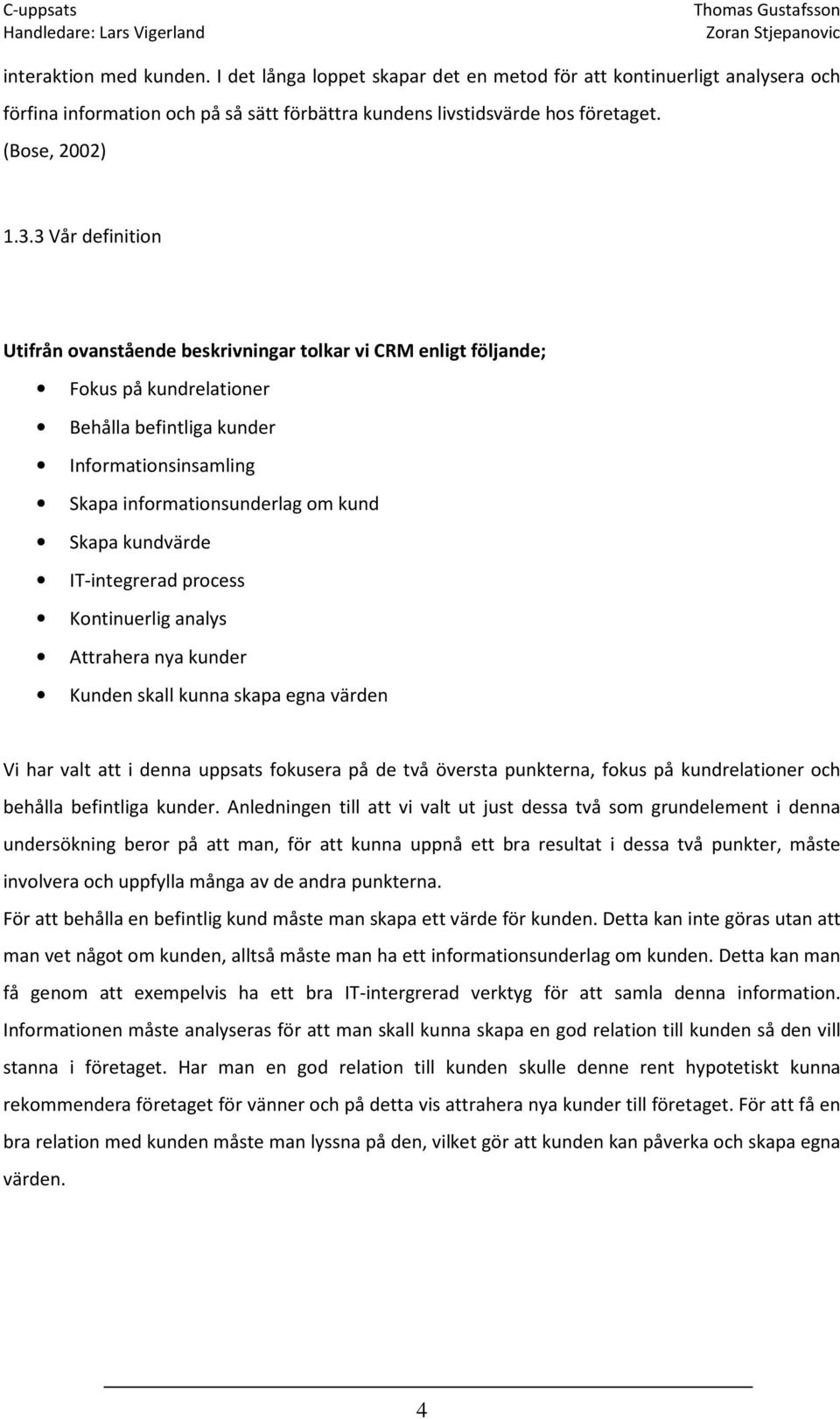 kundvärde IT-integrerad process Kontinuerlig analys Attrahera nya kunder Kunden skall kunna skapa egna värden Vi har valt att i denna uppsats fokusera på de två översta punkterna, fokus på