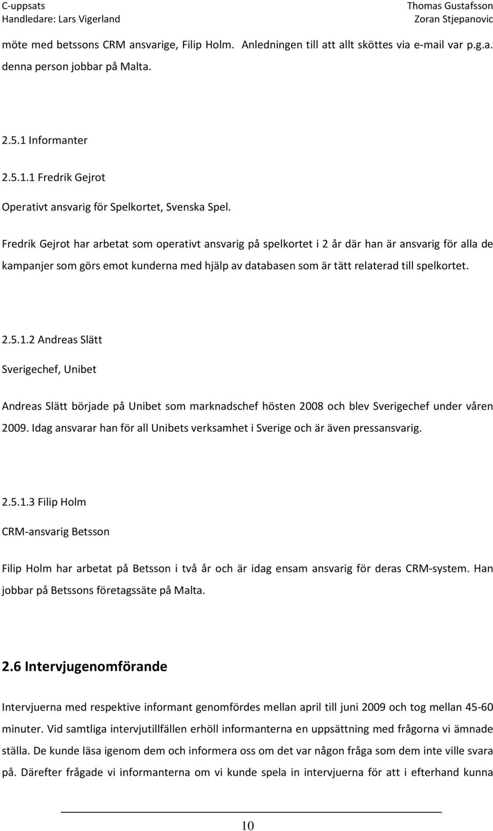 Fredrik Gejrot har arbetat som operativt ansvarig på spelkortet i 2 år där han är ansvarig för alla de kampanjer som görs emot kunderna med hjälp av databasen som är tätt relaterad till spelkortet. 2.5.