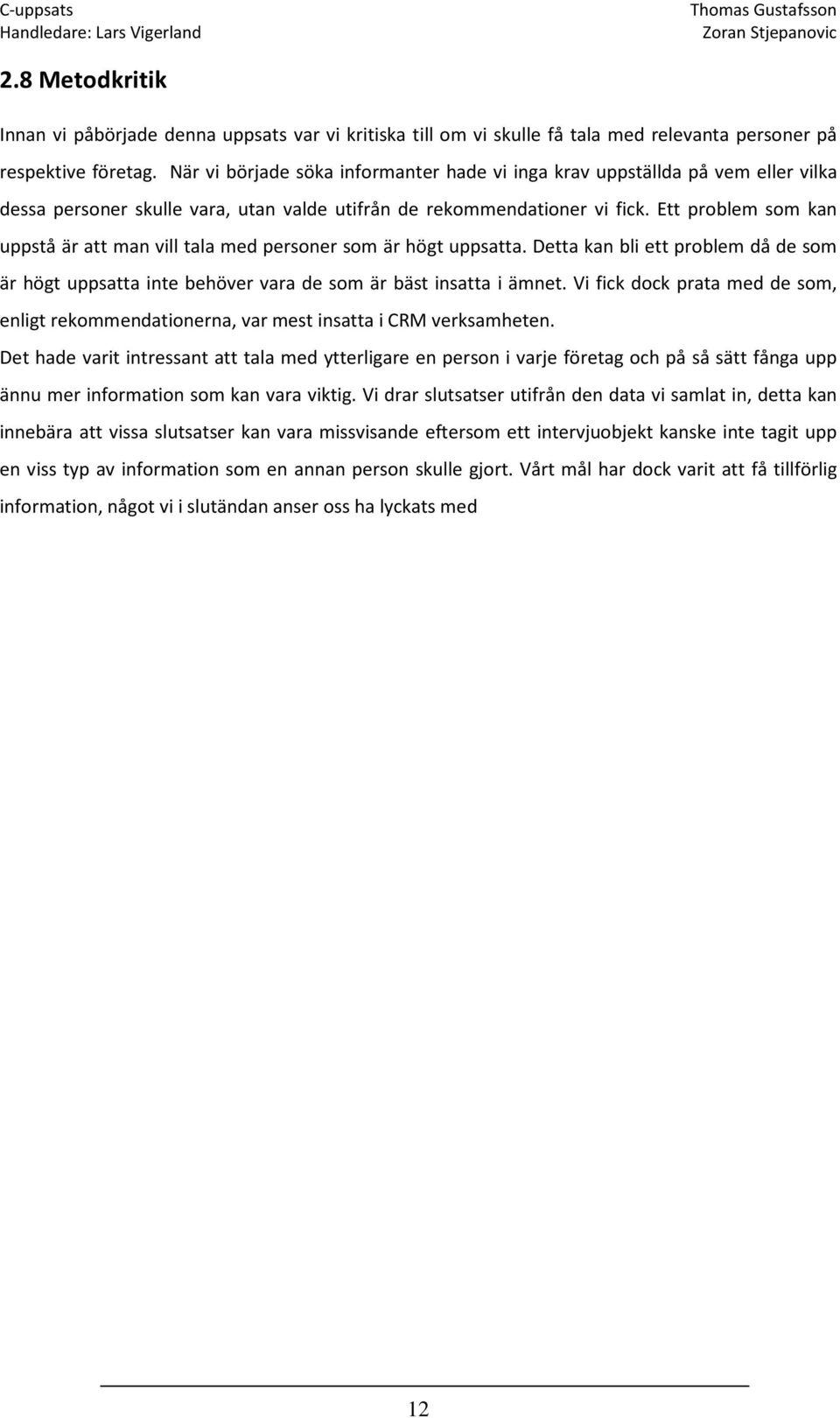 Ett problem som kan uppstå är att man vill tala med personer som är högt uppsatta. Detta kan bli ett problem då de som är högt uppsatta inte behöver vara de som är bäst insatta i ämnet.