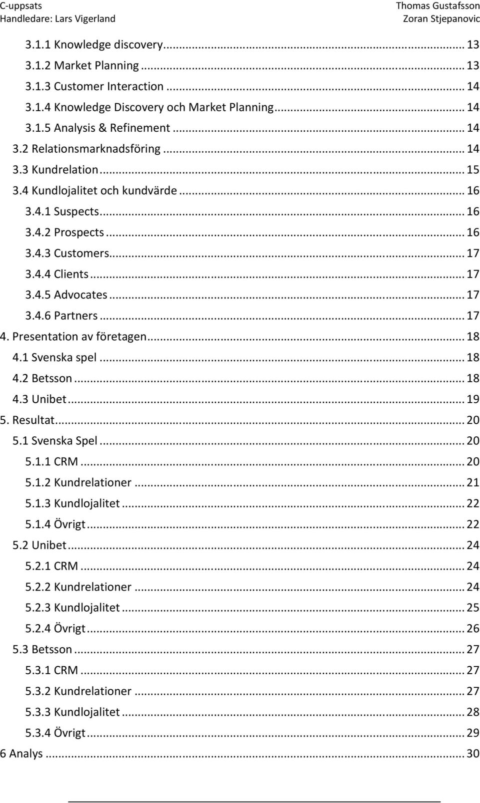 Presentation av företagen...18 4.1 Svenska spel...18 4.2 Betsson...18 4.3 Unibet...19 5. Resultat...20 5.1 Svenska Spel...20 5.1.1 CRM...20 5.1.2 Kundrelationer...21 5.1.3 Kundlojalitet...22 5.1.4 Övrigt.