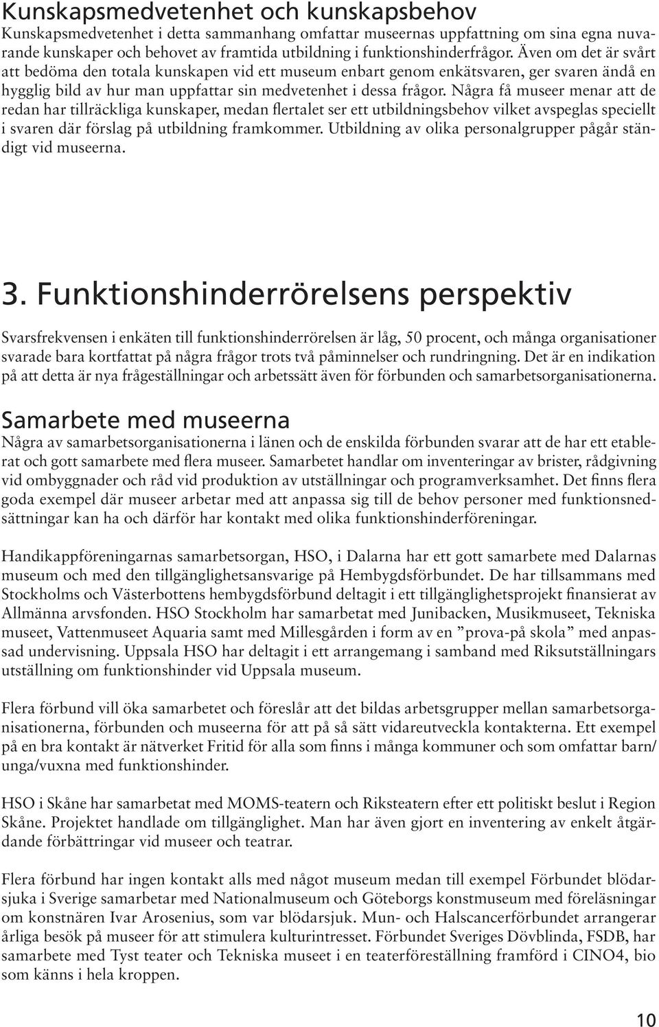 Några få museer menar att de redan har tillräckliga kunskaper, medan flertalet ser ett utbildningsbehov vilket avspeglas speciellt i svaren där förslag på utbildning framkommer.