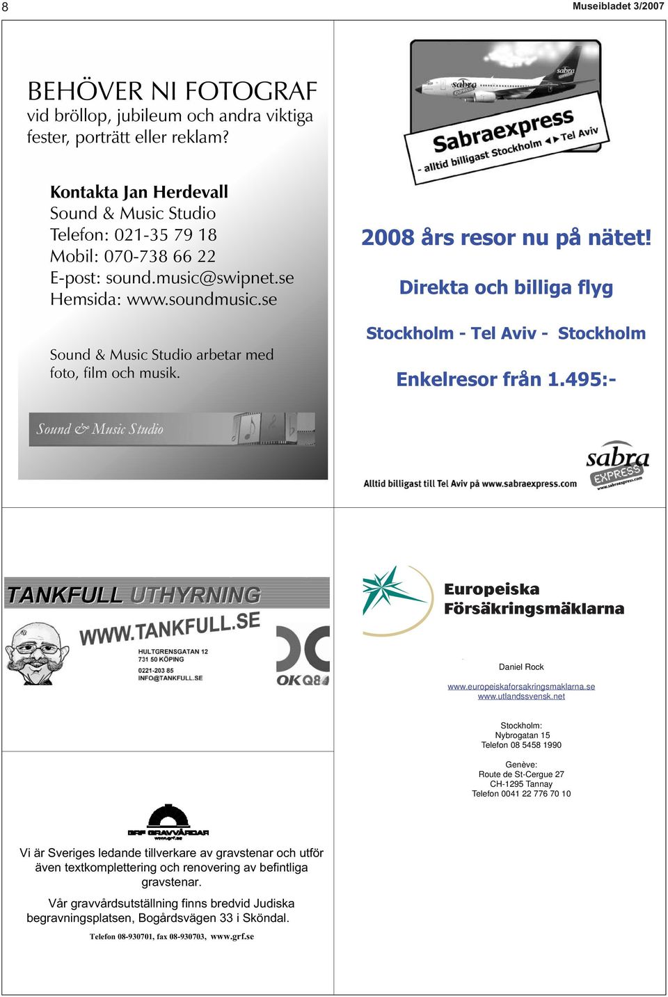 2008 års resor nu på nätet! Direkta och billiga flyg Stockholm - Tel Aviv - Stockholm Enkelresor från 1.495:-? Daniel Rock www.europeiskaforsakringsmaklarna.se www.utlandssvensk.