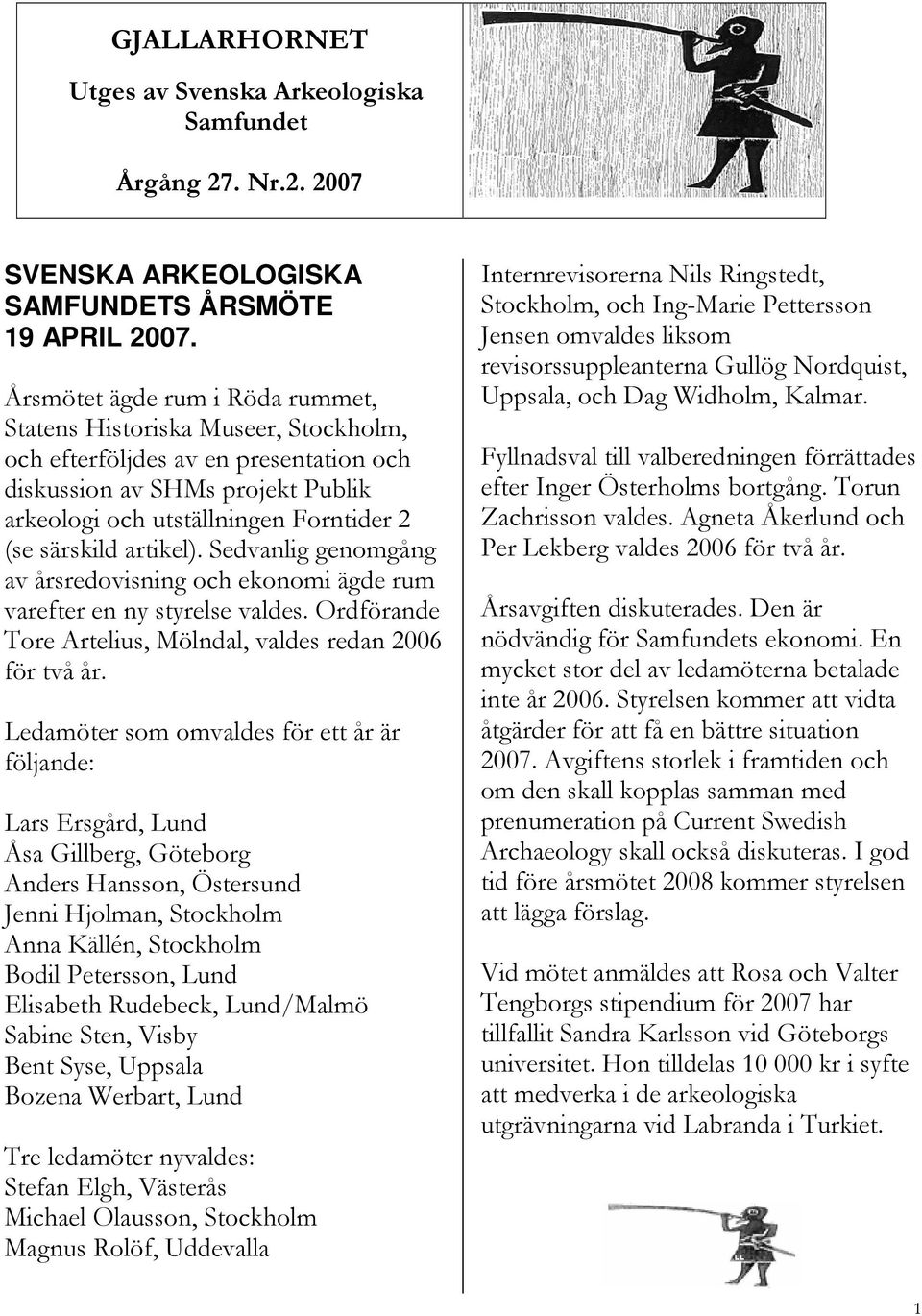 artikel). Sedvanlig genomgång av årsredovisning och ekonomi ägde rum varefter en ny styrelse valdes. Ordförande Tore Artelius, Mölndal, valdes redan 2006 för två år.