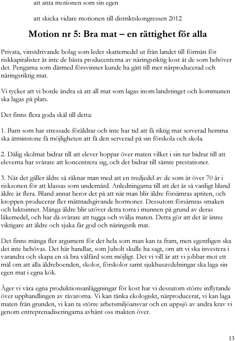 Vi tycker att vi borde ändra så att all mat som lagas inom landstinget och kommunen ska lagas på plats. Det finns flera goda skäl till detta: 1.