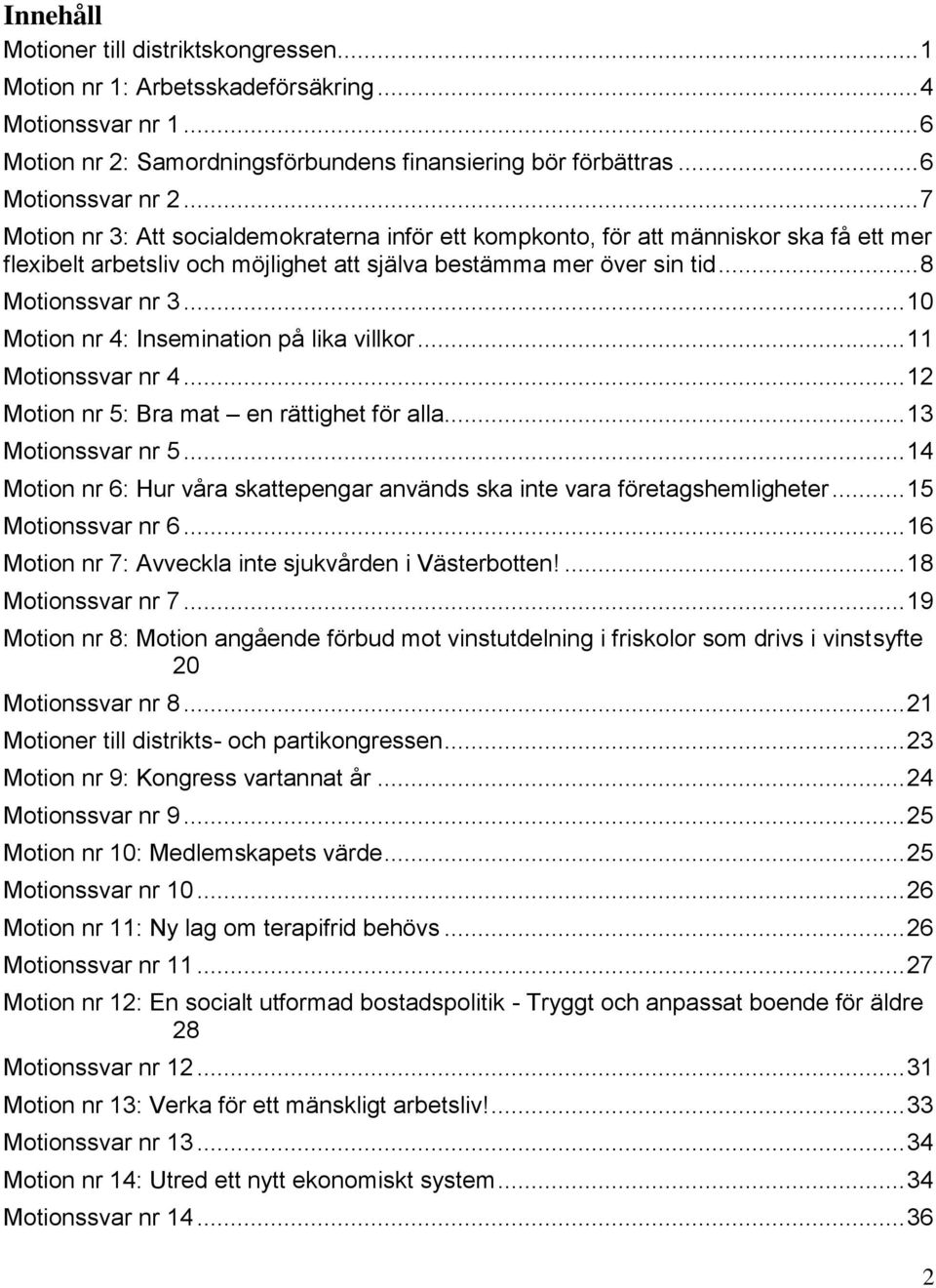 .. 10 Motion nr 4: Insemination på lika villkor... 11 Motionssvar nr 4... 12 Motion nr 5: Bra mat en rättighet för alla... 13 Motionssvar nr 5.