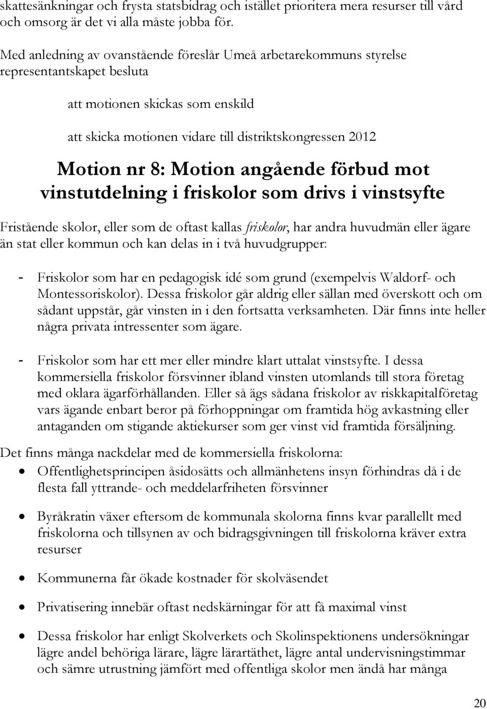 Motion angående förbud mot vinstutdelning i friskolor som drivs i vinstsyfte Fristående skolor, eller som de oftast kallas friskolor, har andra huvudmän eller ägare än stat eller kommun och kan delas