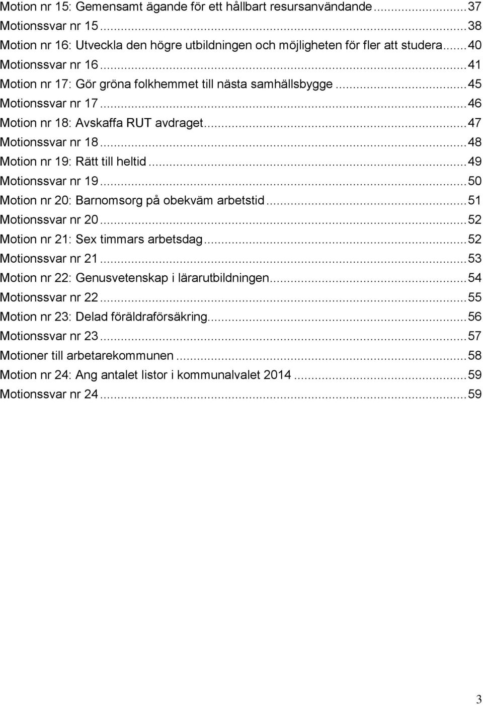 .. 49 Motionssvar nr 19... 50 Motion nr 20: Barnomsorg på obekväm arbetstid... 51 Motionssvar nr 20... 52 Motion nr 21: Sex timmars arbetsdag... 52 Motionssvar nr 21.