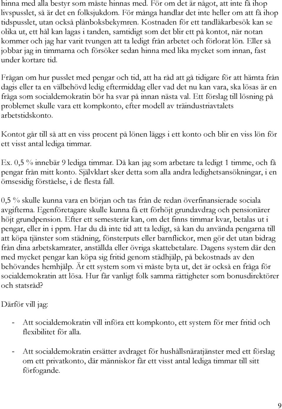 Kostnaden för ett tandläkarbesök kan se olika ut, ett hål kan lagas i tanden, samtidigt som det blir ett på kontot, när notan kommer och jag har varit tvungen att ta ledigt från arbetet och förlorat