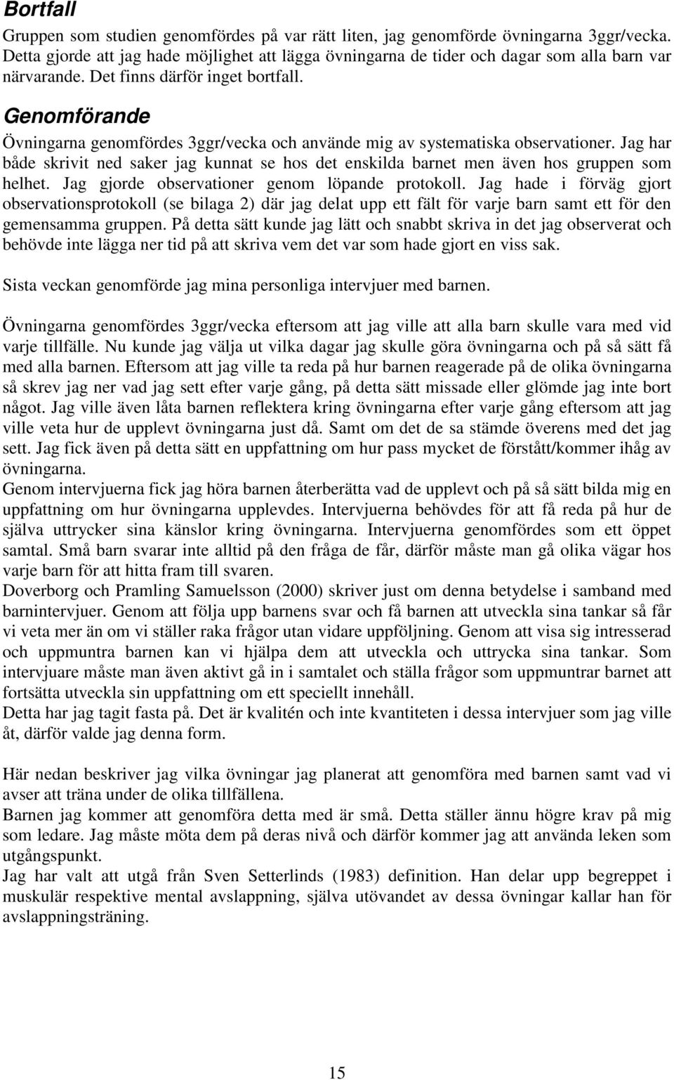 Genomförande Övningarna genomfördes 3ggr/vecka och använde mig av systematiska observationer. Jag har både skrivit ned saker jag kunnat se hos det enskilda barnet men även hos gruppen som helhet.