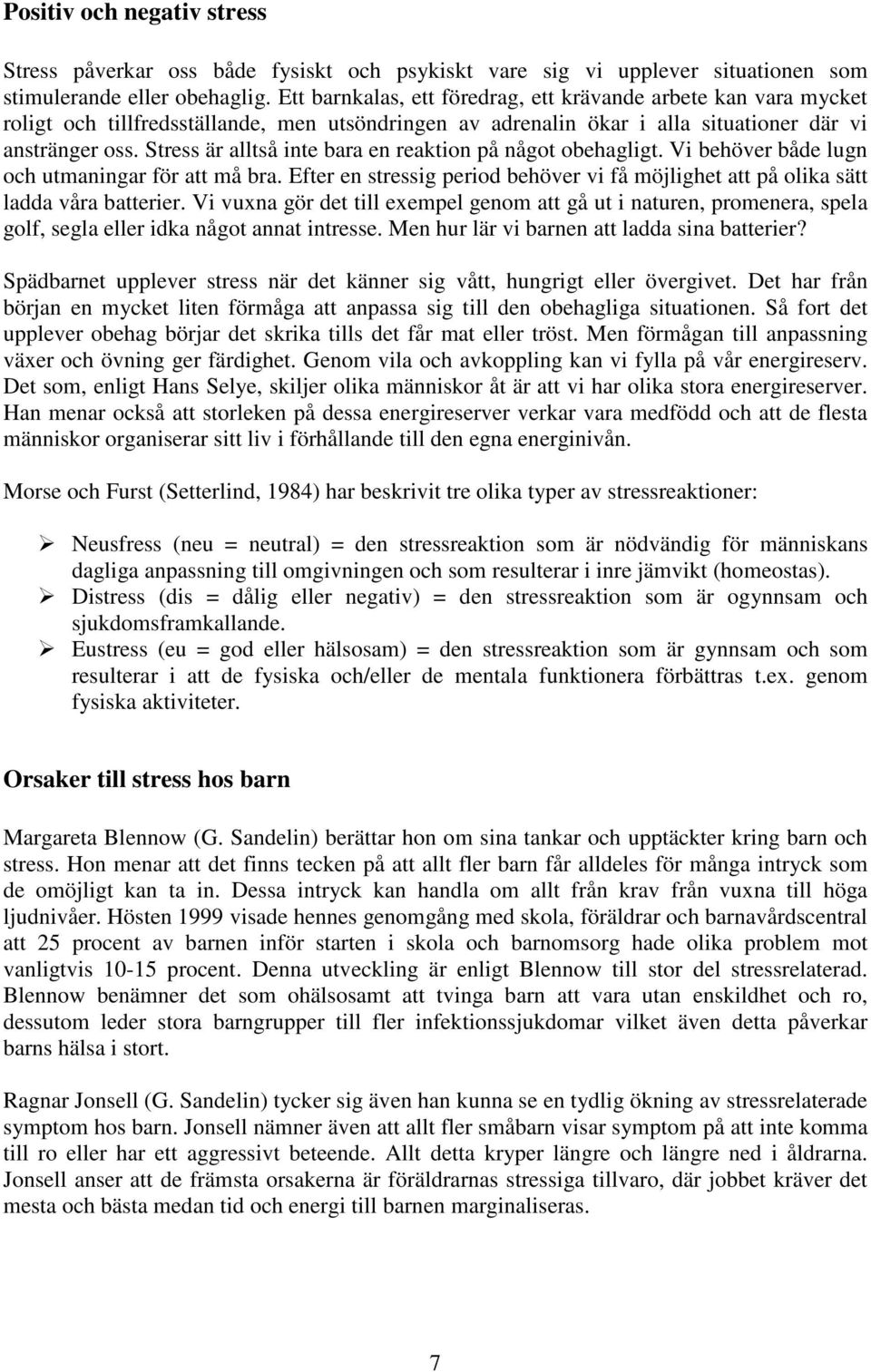 Stress är alltså inte bara en reaktion på något obehagligt. Vi behöver både lugn och utmaningar för att må bra. Efter en stressig period behöver vi få möjlighet att på olika sätt ladda våra batterier.