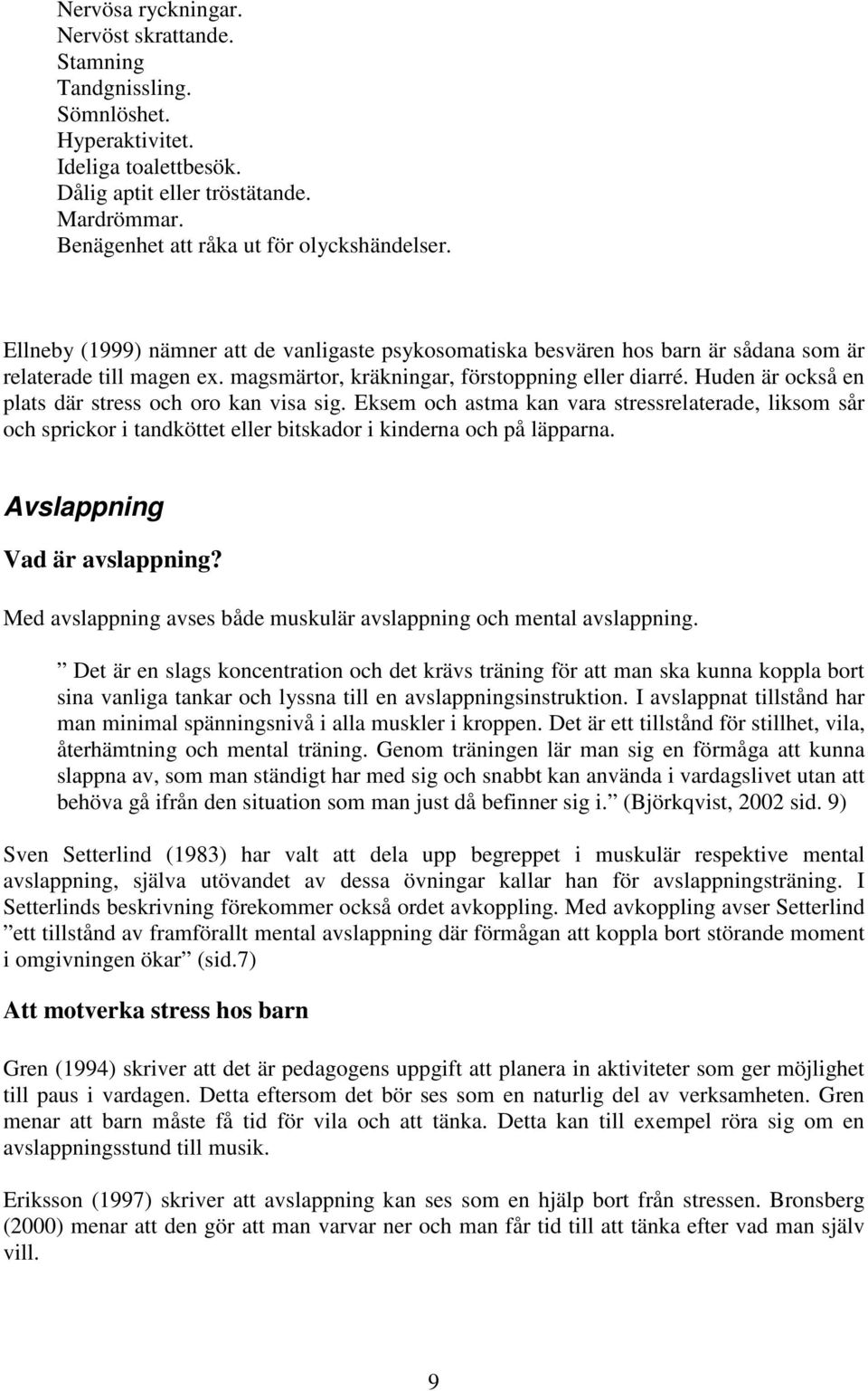 Huden är också en plats där stress och oro kan visa sig. Eksem och astma kan vara stressrelaterade, liksom sår och sprickor i tandköttet eller bitskador i kinderna och på läpparna.