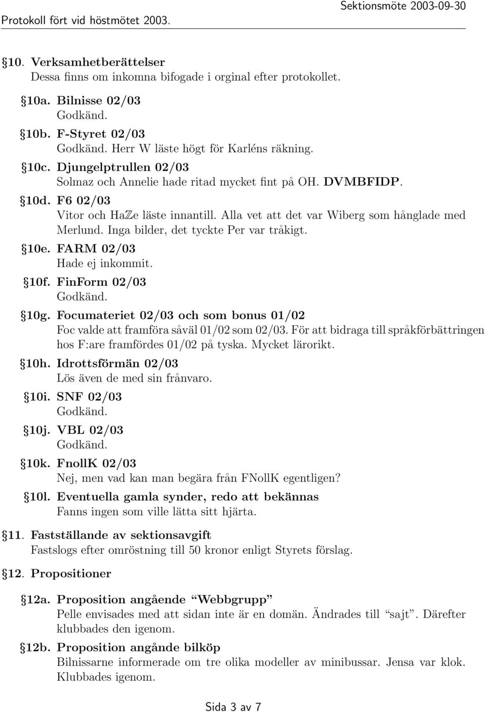 Inga bilder, det tyckte Per var tråkigt. 10e. FARM 02/03 Hade ej inkommit. 10f. FinForm 02/03 10g. Focumateriet 02/03 och som bonus 01/02 Foc valde att framföra såväl 01/02 som 02/03.