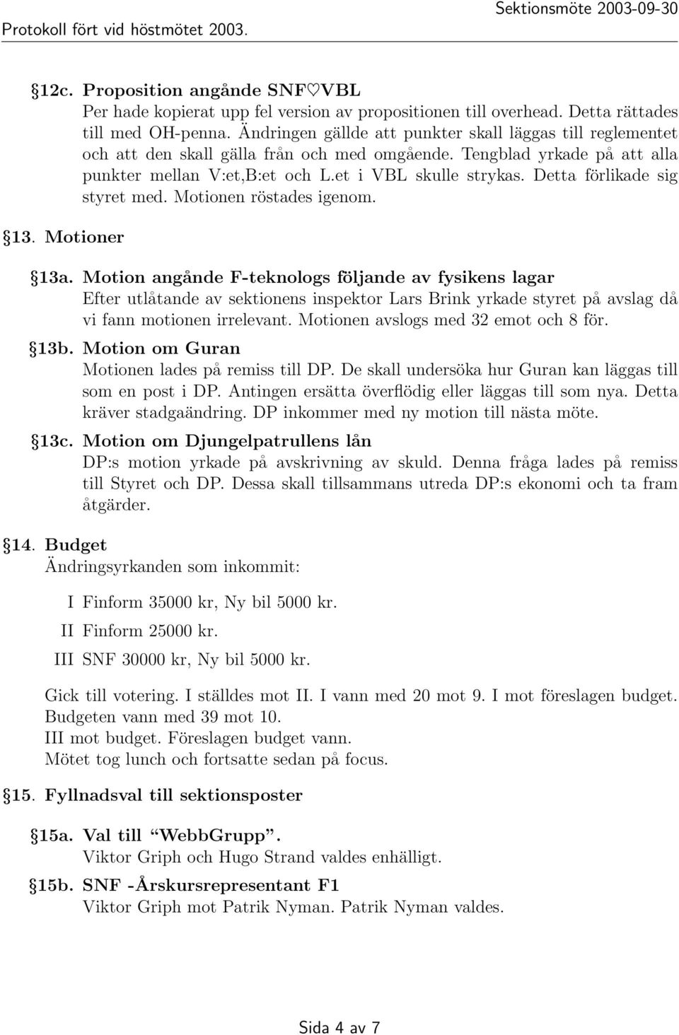 Detta förlikade sig styret med. Motionen röstades igenom. 13. Motioner 13a.