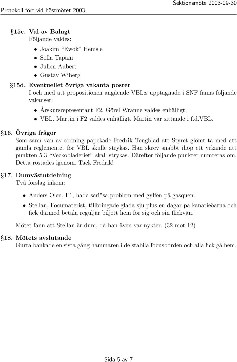 Martin var sittande i f.d.vbl. 16. Övriga frågor Som sann vän av ordning påpekade Fredrik Tengblad att Styret glömt ta med att gamla reglementet för VBL skulle strykas.