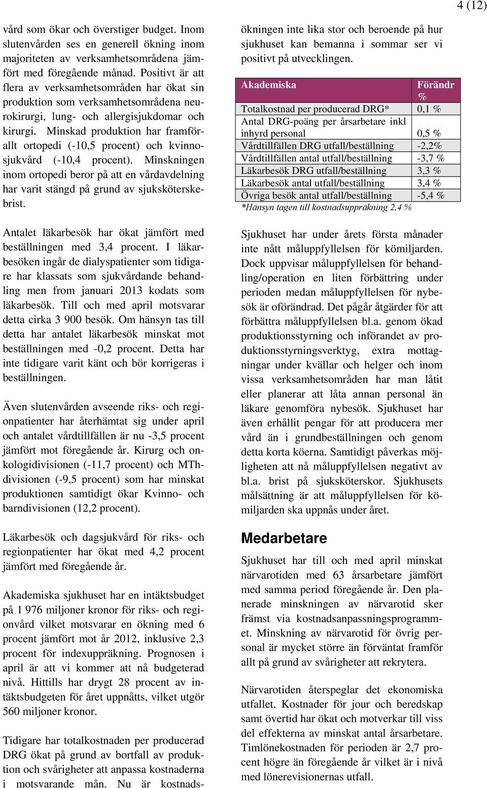 Minskad produktion har framförallt ortopedi (-10,5 procent) och kvinnosjukvård (-10,4 procent). Minskningen inom ortopedi beror på att en vårdavdelning har varit stängd på grund av sjuksköterskebrist.