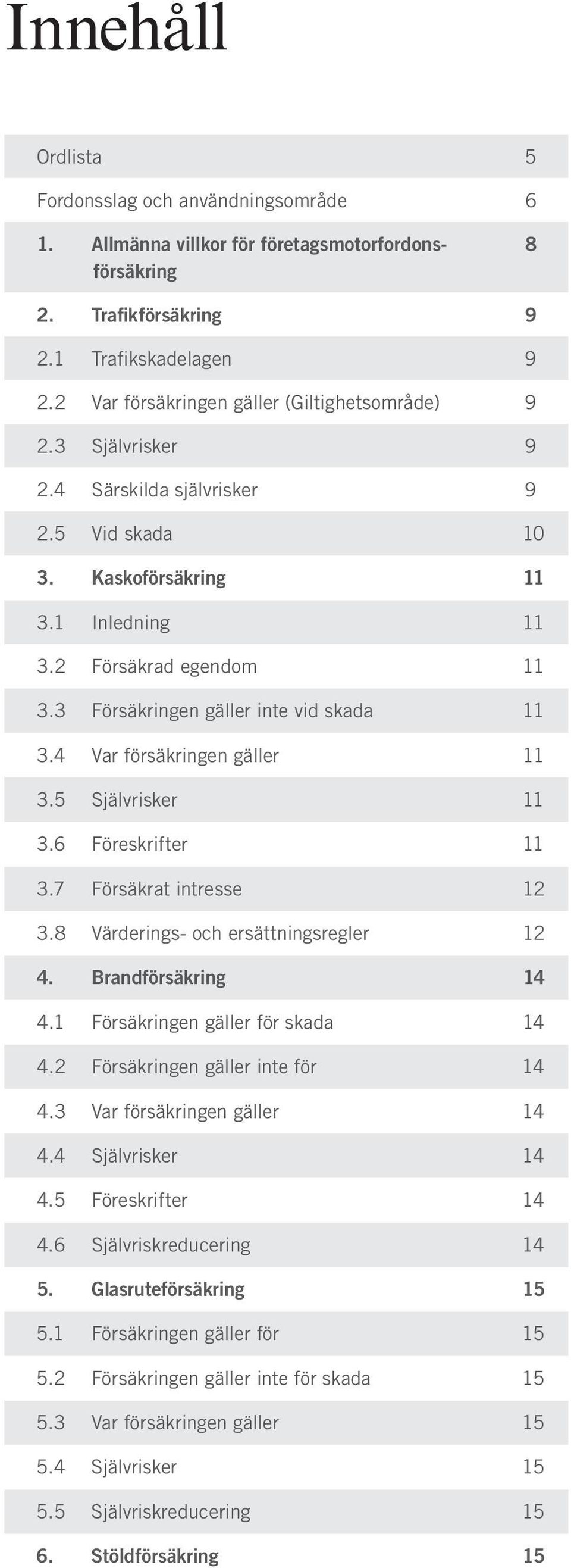 3 Försäkringen gäller inte vid skada 11 3.4 Var försäkringen gäller 11 3.5 Självrisker 11 3.6 Föreskrifter 11 3.7 Försäkrat intresse 12 3.8 Värderings- och ersättningsregler 12 4.