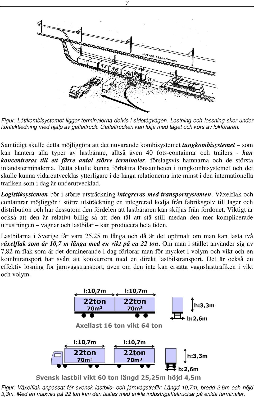 Samtidigt skulle detta möjliggöra att det nuvarande kombisystemet tungkombisystemet som kan hantera alla typer av lastbärare, alltså även 40 fots-containrar och trailers - kan koncentreras till ett